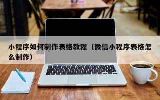 黄骅小程序如何制作表格教程（微信小程序表格怎么制作）