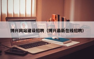 黄骅博兴网站建设招聘（博兴最新在线招聘）
