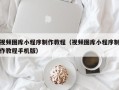 黄骅视频图库小程序制作教程（视频图库小程序制作教程手机版）