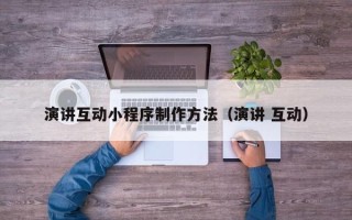 黄骅演讲互动小程序制作方法（演讲 互动）